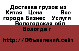 CARGO Доставка грузов из Китая › Цена ­ 100 - Все города Бизнес » Услуги   . Вологодская обл.,Вологда г.